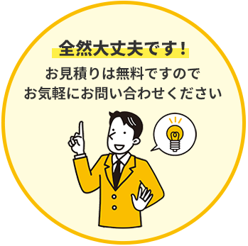 全然大丈夫です！お見積りは無料ですのでお気軽にお問い合わせください