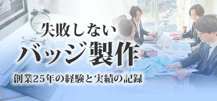 失敗しないバッジ製作 創業25年の経験と実績の記録