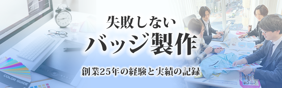 失敗しないバッジ製作 創業25年の経験と実績の記録