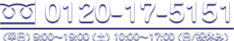 電話番号 0120-17-5151 営業時間 (平日) 9:00～19:00 (土) 10:00～17:00 (日/祝休み)