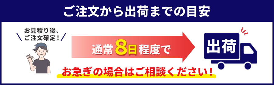 ご注文から納品までの目安-通常8日程度で出荷